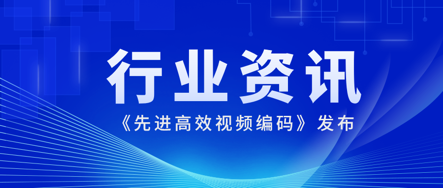国际先进水平！当虹科技参编的《先进高效视频编码》正式发布